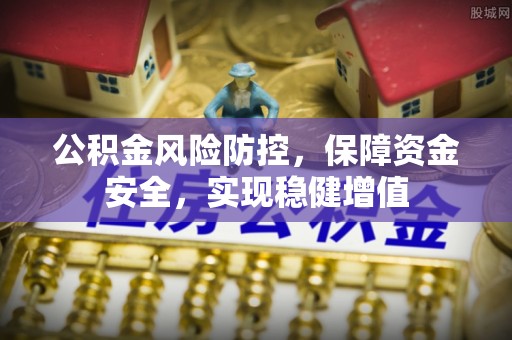 雨湖公积金风险防控，保障资金安全，实现稳健增值