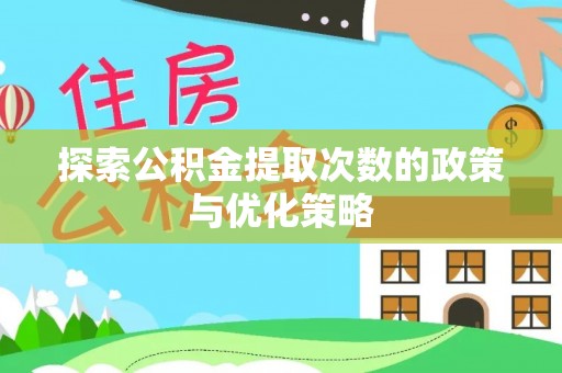 雨湖探索公积金提取次数的政策与优化策略