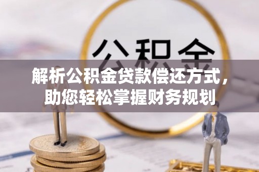 雨湖解析公积金贷款偿还方式，助您轻松掌握财务规划