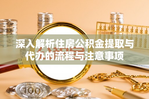 雨湖深入解析住房公积金提取与代办的流程与注意事项