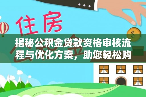 雨湖揭秘公积金贷款资格审核流程与优化方案，助您轻松购房