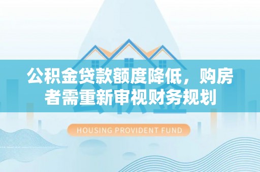 雨湖公积金贷款额度降低，购房者需重新审视财务规划