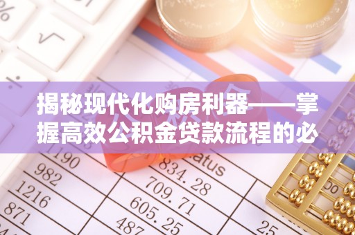 雨湖揭秘现代化购房利器——掌握高效公积金贷款流程的必备指南