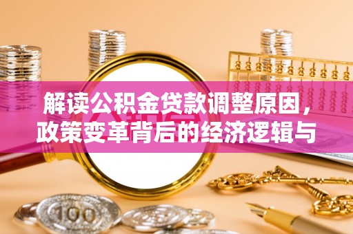 雨湖解读公积金贷款调整原因，政策变革背后的经济逻辑与民生影响